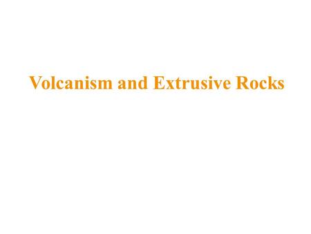 Volcanism and Extrusive Rocks. Volcanism and Earth’s Systems Atmosphere originally created from gases released by magmas Hydrosphere produced by condensation.