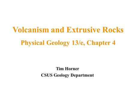 Tim Horner CSUS Geology Department Volcanism and Extrusive Rocks Physical Geology 13/e, Chapter 4.