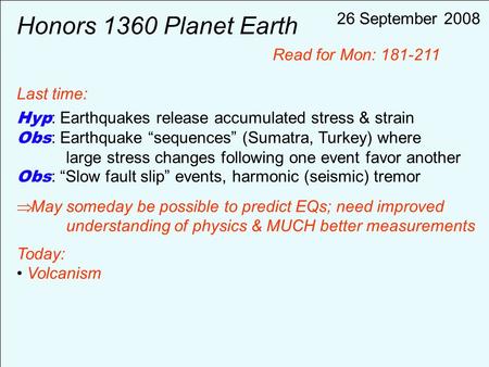 Honors 1360 Planet Earth Last time: Hyp : Earthquakes release accumulated stress & strain Obs : Earthquake “sequences” (Sumatra, Turkey) where large stress.