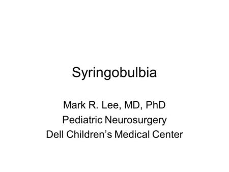 Syringobulbia Mark R. Lee, MD, PhD Pediatric Neurosurgery