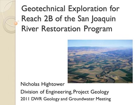 Geotechnical Exploration for Reach 2B of the San Joaquin River Restoration Program Nicholas Hightower Division of Engineering, Project Geology 2011 DWR.