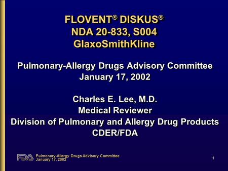 Pulmonary-Allergy Drugs Advisory Committee January 17, 2002 1 FLOVENT ® DISKUS ® NDA 20-833, S004 GlaxoSmithKline Pulmonary-Allergy Drugs Advisory Committee.