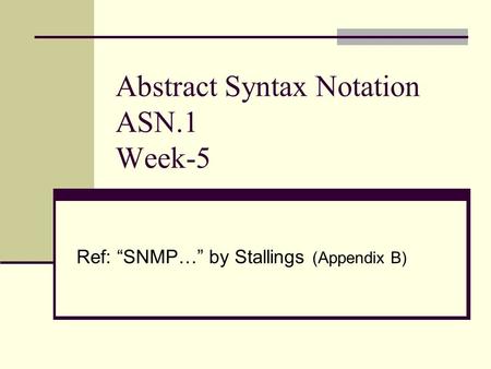 Abstract Syntax Notation ASN.1 Week-5 Ref: “SNMP…” by Stallings (Appendix B)