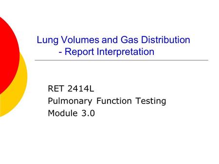Lung Volumes and Gas Distribution - Report Interpretation RET 2414L Pulmonary Function Testing Module 3.0.