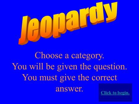 Choose a category. You will be given the question. You must give the correct answer. Click to begin.