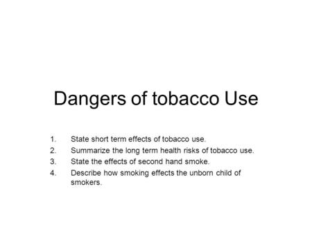 Dangers of tobacco Use 1.State short term effects of tobacco use. 2.Summarize the long term health risks of tobacco use. 3.State the effects of second.
