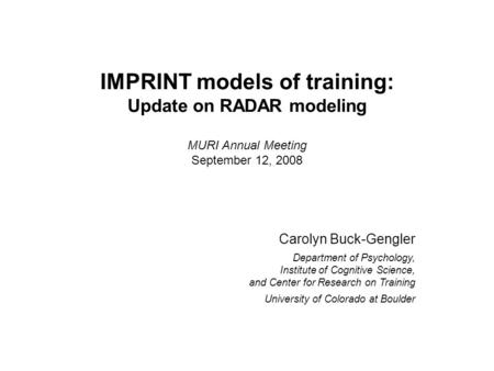 IMPRINT models of training: Update on RADAR modeling MURI Annual Meeting September 12, 2008 Carolyn Buck-Gengler Department of Psychology, Institute of.