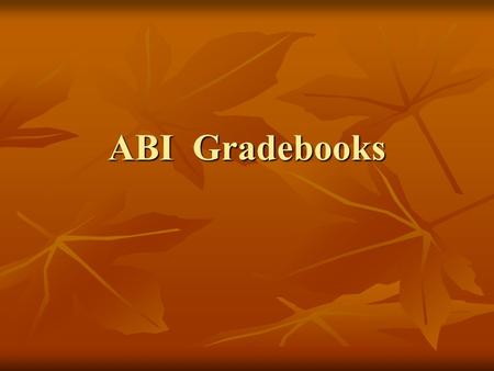 ABI Gradebooks. Getting Started Start web browser, such as Internet Explorer Type abi for the url, if you are on a district- connected computer. Type.