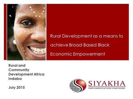 Rural and Community Development Africa Indaba July 2015 Rural Development as a means to achieve Broad-Based Black Economic Empowerment.