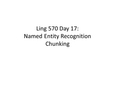 Ling 570 Day 17: Named Entity Recognition Chunking.