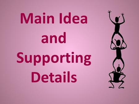 Main Idea and Supporting Details. Main Idea The main idea is the “big point” or the most important idea that the writer is communicating to the reader.