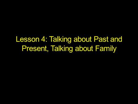 Lesson 4: Talking about Past and Present, Talking about Family.