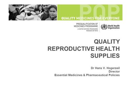 QUALITY REPRODUCTIVE HEALTH SUPPLIES Dr Hans V. Hogerzeil Director Essential Medicines & Pharmaceutical Policies.