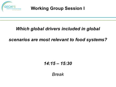 Which global drivers included in global scenarios are most relevant to food systems? 14:15 – 15:30 Break Working Group Session I.