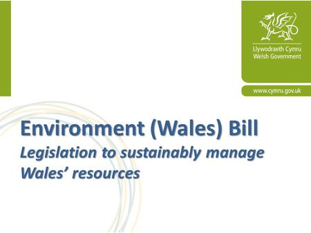 Environment (Wales) Bill Legislation to sustainably manage Wales’ resources.