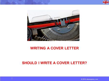 © 2014 wheresjenny.com WRITING A COVER LETTER SHOULD I WRITE A COVER LETTER?