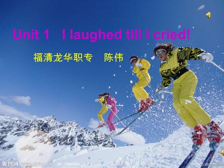 Unit 1 I laughed till I cried! 福清龙华职专 陈伟 I laughed till I cried!