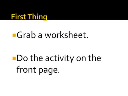  Grab a worksheet.  Do the activity on the front page.