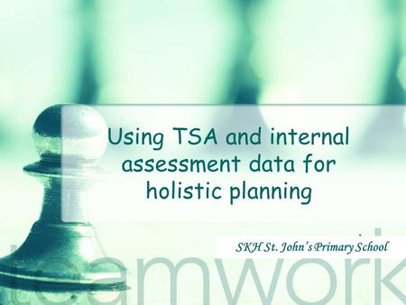 Using TSA and internal assessment data for holistic planning SKH St. John’s Primary School.