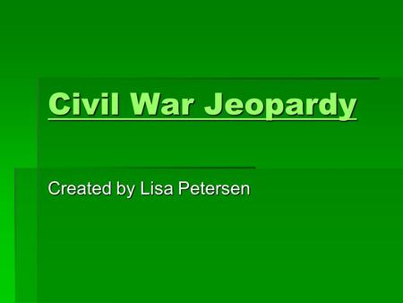 Civil War Jeopardy Civil War Jeopardy Created by Lisa Petersen.