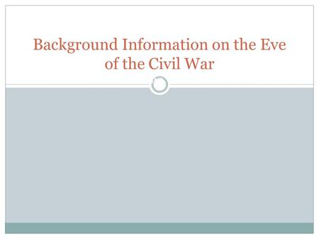 THE NORTH V. THE SOUTH Background Information on the Eve of the Civil War.