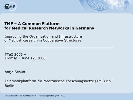 Telematikplattform für Medizinische Forschungsnetze (TMF) e.V. TMF – A Common Platform for Medical Research Networks in Germany Improving the Organisation.