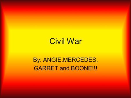 Civil War By: ANGIE,MERCEDES, GARRET and BOONE!!!.