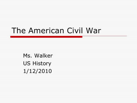 The American Civil War Ms. Walker US History 1/12/2010.