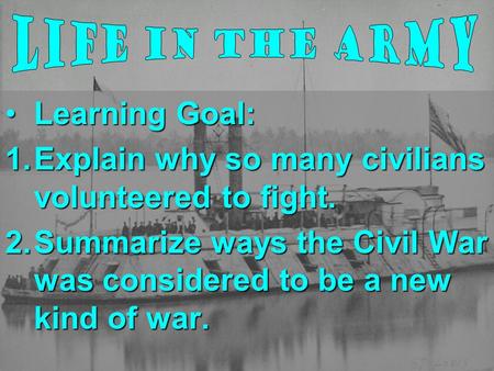 Learning Goal:Learning Goal: 1.Explain why so many civilians volunteered to fight. 2.Summarize ways the Civil War was considered to be a new kind of war.