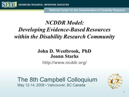 National Center for the Dissemination of Disability Research 1 The 8th Campbell Colloquium May 12-14, 2008 Vancouver, BC Canada NCDDR Model: Developing.