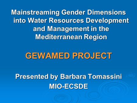 Mainstreaming Gender Dimensions into Water Resources Development and Management in the Mediterranean Region GEWAMED PROJECT Presented by Barbara Tomassini.