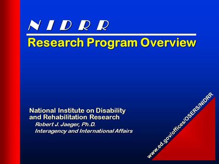 Research Program Overview National Institute on Disability and Rehabilitation Research Robert J. Jaeger, Ph.D. Interagency and International Affairs Interagency.
