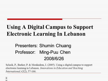 Using A Digital Campus to Support Electronic Learning In Lebanon Presenters: Shumin Chuang Professor: Ming-Puu Chen 2008/6/26 王堯興王堯興 Schaik, P., Barker,