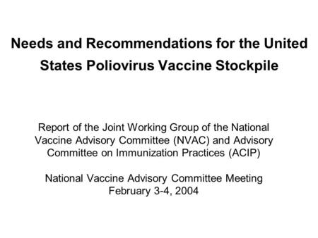 Needs and Recommendations for the United States Poliovirus Vaccine Stockpile Report of the Joint Working Group of the National Vaccine Advisory Committee.