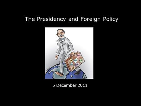 The Presidency and Foreign Policy 5 December 2011.