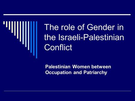 The role of Gender in the Israeli-Palestinian Conflict Palestinian Women between Occupation and Patriarchy.