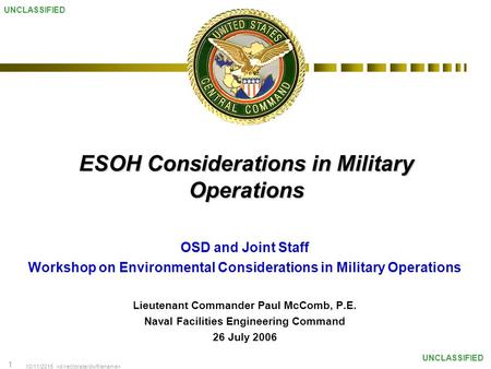 10/11/2015 1 UNCLASSIFIED ESOH Considerations in Military Operations OSD and Joint Staff Workshop on Environmental Considerations in Military Operations.