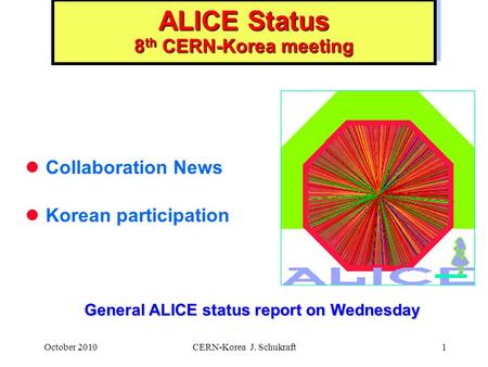 October 2010CERN-Korea J. Schukraft1 ALICE Status 8 th CERN-Korea meeting Collaboration News Korean participation General ALICE status report on Wednesday.