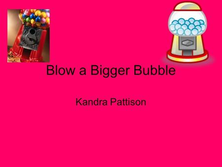 Blow a Bigger Bubble Kandra Pattison.