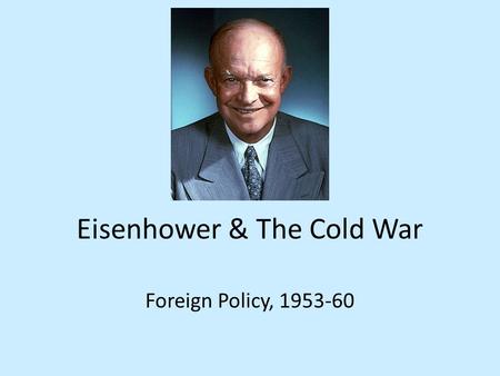 Eisenhower & The Cold War Foreign Policy, 1953-60.