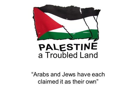 A Troubled Land “Arabs and Jews have each claimed it as their own”