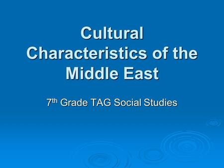 Cultural Characteristics of the Middle East 7 th Grade TAG Social Studies.
