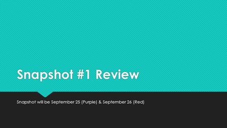 Snapshot #1 Review Snapshot will be September 25 (Purple) & September 26 (Red)