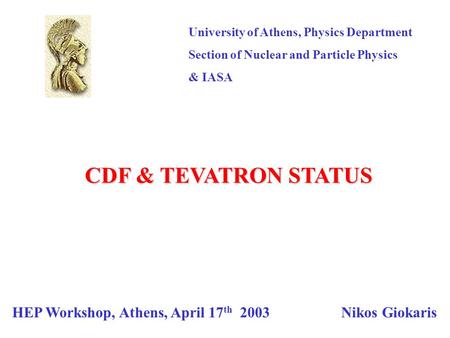 University of Athens, Physics Department Section of Nuclear and Particle Physics & IASA HEP Workshop, Athens, April 17 th 2003 Nikos Giokaris CDF & TEVATRON.
