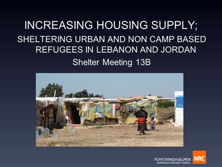 INCREASING HOUSING SUPPLY; SHELTERING URBAN AND NON CAMP BASED REFUGEES IN LEBANON AND JORDAN Shelter Meeting 13B.