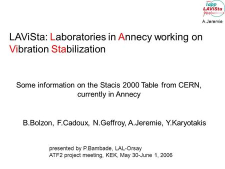 A.Jeremie LAViSta: Laboratories in Annecy working on Vibration Stabilization Some information on the Stacis 2000 Table from CERN, currently in Annecy B.Bolzon,
