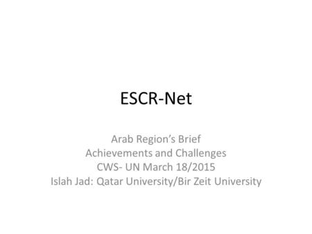 ESCR-Net Arab Region’s Brief Achievements and Challenges CWS- UN March 18/2015 Islah Jad: Qatar University/Bir Zeit University.