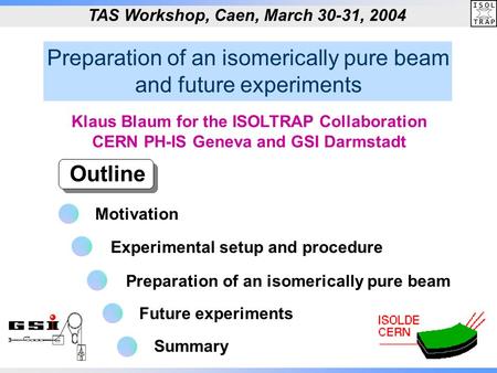Preparation of an isomerically pure beam and future experiments Outline TAS Workshop, Caen, March 30-31, 2004 Klaus Blaum for the ISOLTRAP Collaboration.