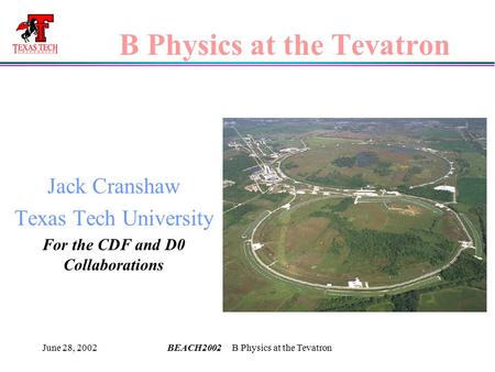 June 28, 2002BEACH2002 B Physics at the Tevatron B Physics at the Tevatron Jack Cranshaw Texas Tech University For the CDF and D0 Collaborations.