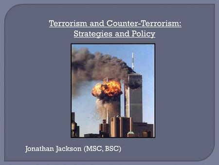 Terrorism and Counter-Terrorism: Strategies and Policy Jonathan Jackson (MSC, BSC)